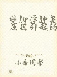 双脚浮肿是什么原因引起的怎么办