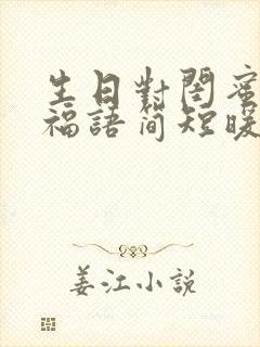 生日对闺蜜的祝福语简短暖心