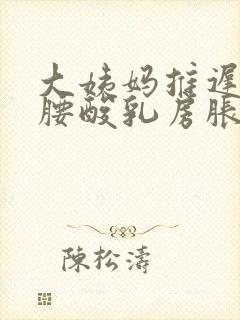 大姨妈推迟三天腰酸乳房胀痛