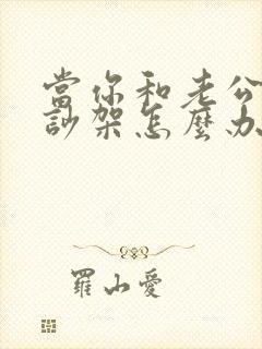 当你和老公经常吵架怎么办