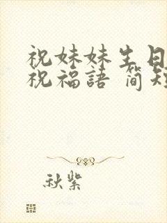 祝妹妹生日快乐祝福语 简短独特