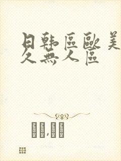 日韩区欧美久久久无人区