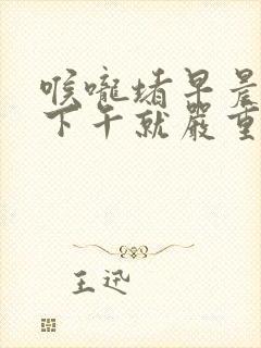 喉咙堵早晨好点下午就严重点