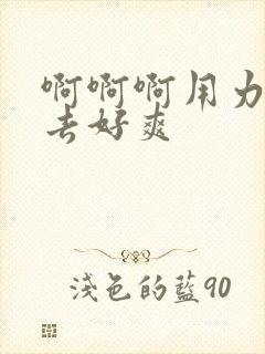 啊啊啊用力插进去好爽