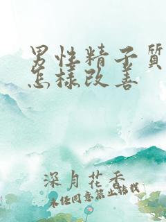 男性精子质量弱怎样改善