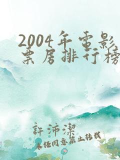 2004年电影票房排行榜前十名