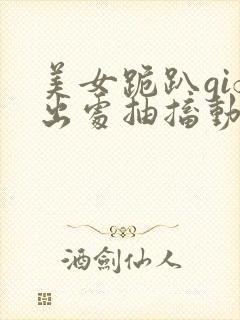 美女跪趴gif出处抽搐动态图