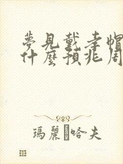 梦见戴孝帽子是什么预兆周公解梦