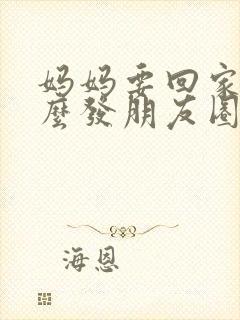 妈妈要回家了怎么发朋友圈