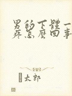 男的下体一尿就疼怎么回事