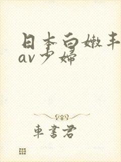 日本白嫩丰满的av少妇