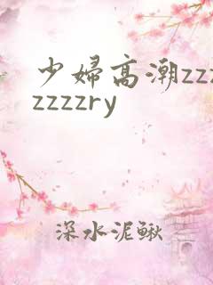 少妇高潮zzzzzzzry