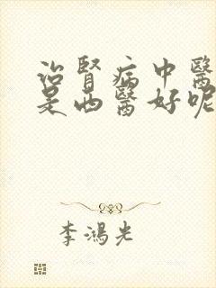 治肾病中医好还是西医好呢