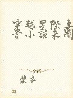 穿越星际妻荣夫贵小说未删版全集