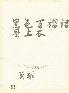 黑色百褶裙穿什么上衣