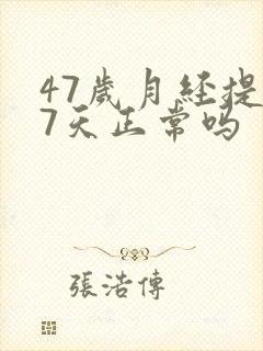 47岁月经提前7天正常吗