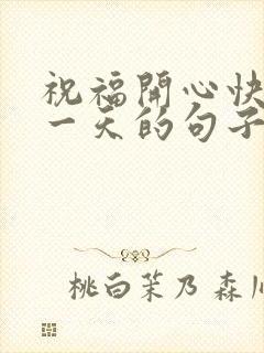 祝福开心快乐每一天的句子