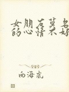 女朋友莫名其妙的心情不好怎么安慰她