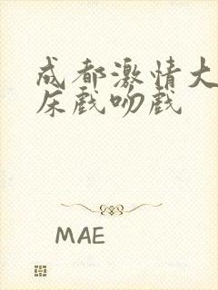 成都激情大尺度床戏吻戏