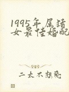 1995年属猪女最佳婚配表