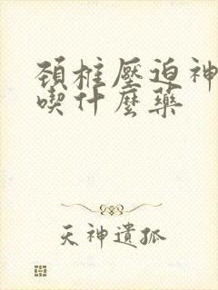 颈椎压迫神手麻吃什么药