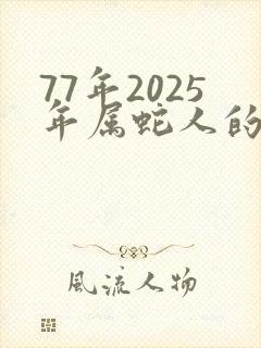 77年2025年属蛇人的全年运势