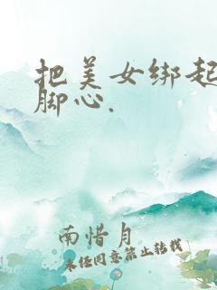 把美女绑起来挠脚心.