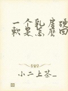 一个乳房硬一个软是怎么回事