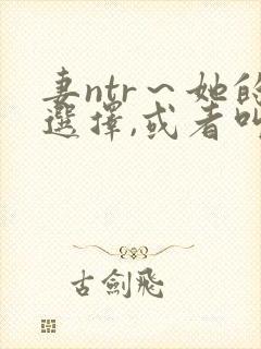 妻ntr～她的选择,或者叫妻ntr5