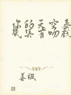 你的天空泰剧第几集有吻戏