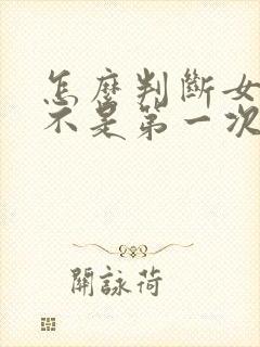 怎么判断女生是不是第一次