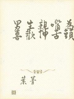 男生亲嘴为什么喜欢伸舌头