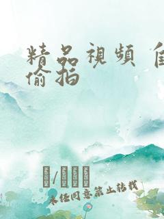 精品视频 自拍偷拍