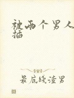 被两个男人一起插