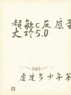 超敏c反应蛋白大于5.0