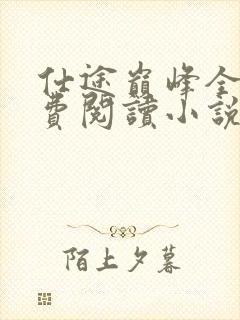 仕途巅峰全文免费阅读小说