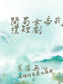 开局女帝我的彩礼短剧