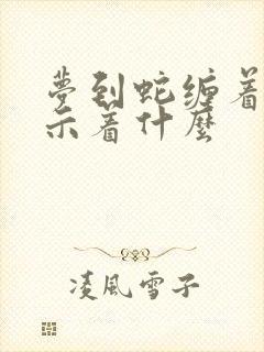 梦到蛇缠着脚预示着什么