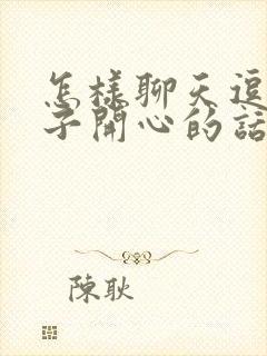 怎样聊天逗女孩子开心的话