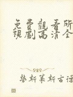 免费观看所有电视剧高清全集