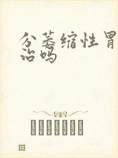 分萎缩性胃炎有治吗