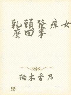 乳头发痒女性怎么回事