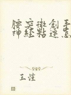 腰突微创手术后神经粘连怎么办