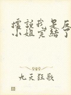 据说我是反派大小姐完结了吗