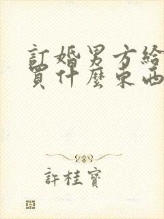 订婚男方给女方买什么东西