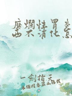 糜烂性胃炎吃东西不消化怎么办