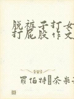 脱裤子打女孩子打屁股作文