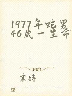 1977年蛇男46岁一生命运