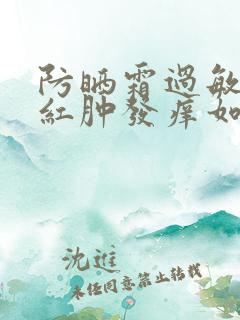 防晒霜过敏脸上红肿发痒如何治疗