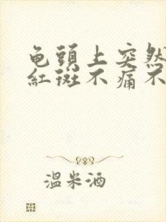 龟头上突然出现红斑不痛不痒